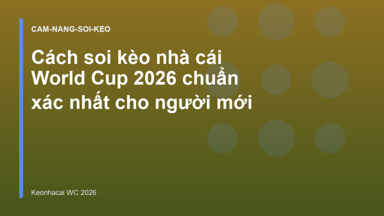 Cách soi kèo nhà cái World Cup 2026 chuẩn xác nhất cho người mới