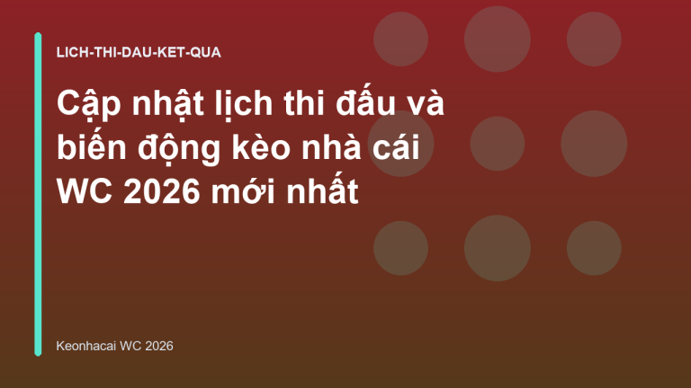Cập nhật lịch thi đấu và biến động kèo nhà cái WC 2026 mới nhất