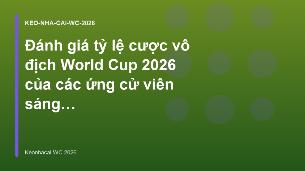 Đánh giá tỷ lệ cược vô địch World Cup 2026 của các ứng cử viên sáng giá