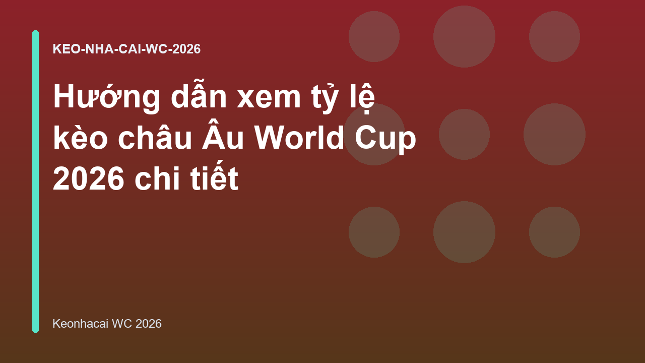Hướng dẫn xem tỷ lệ kèo châu Âu World Cup 2026 chi tiết