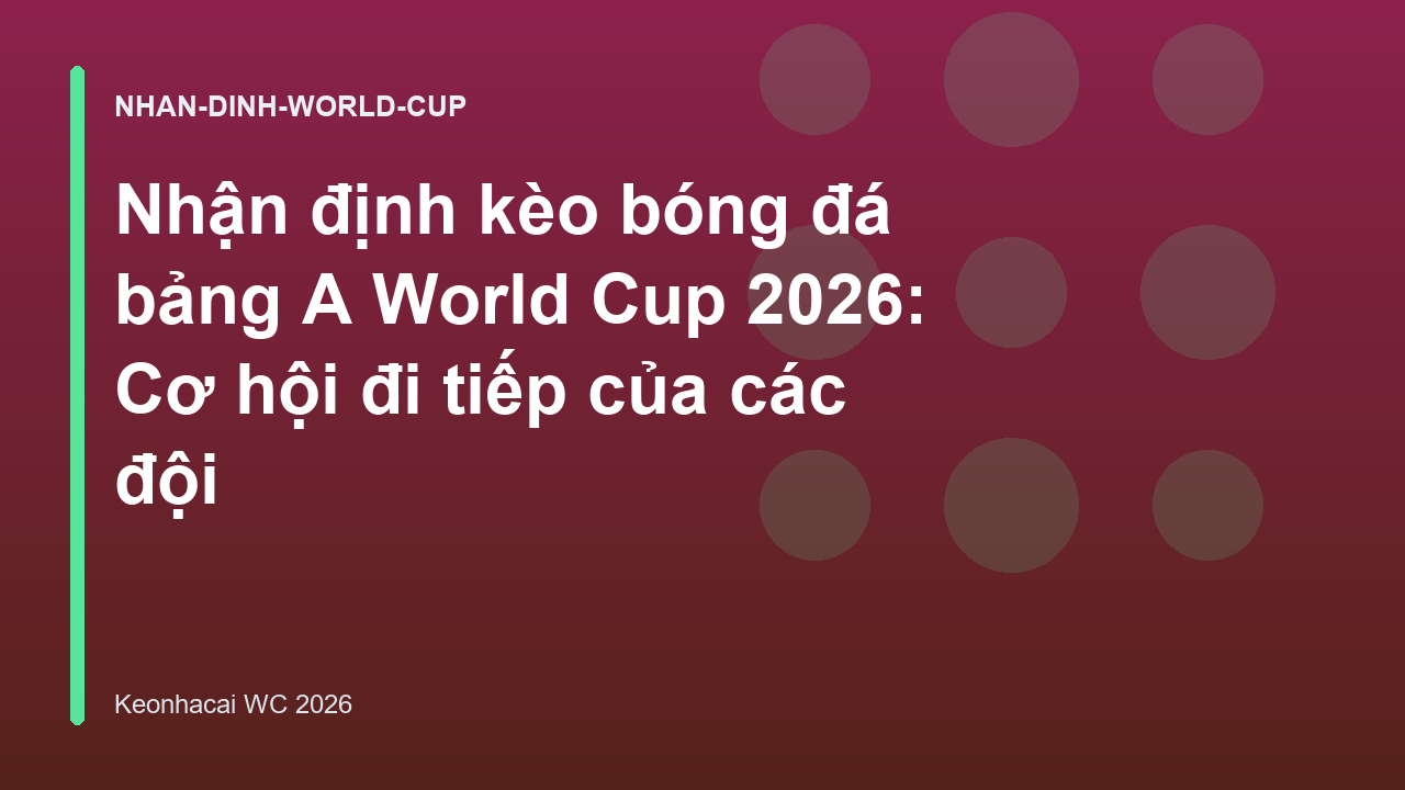 Nhận định kèo bóng đá bảng A World Cup 2026: Cơ hội đi tiếp của các đội